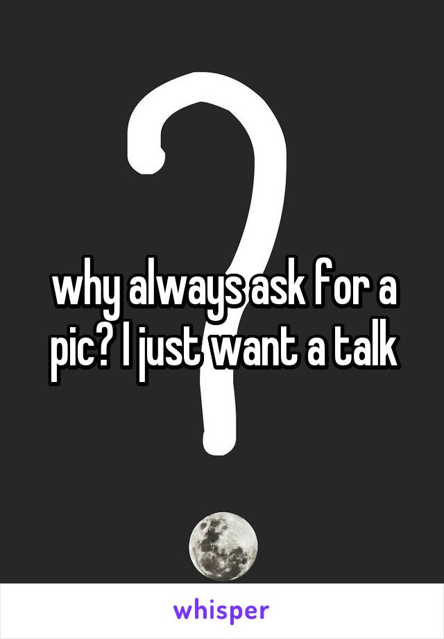 why always ask for a pic? I just want a talk