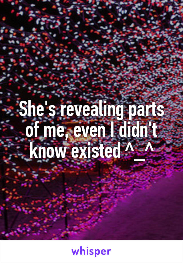 She's revealing parts of me, even I didn't know existed ^_^