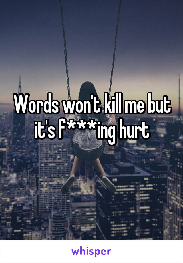 Words won't kill me but it's f***ing hurt
