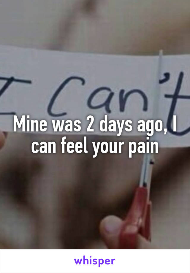 Mine was 2 days ago, I can feel your pain