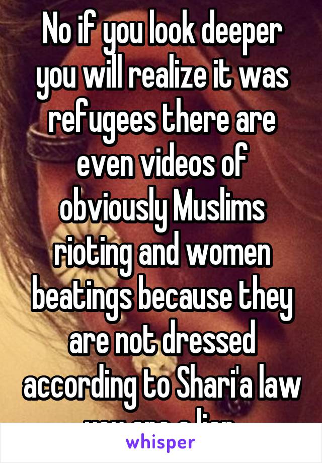 No if you look deeper you will realize it was refugees there are even videos of obviously Muslims rioting and women beatings because they are not dressed according to Shari'a law you are a liar 