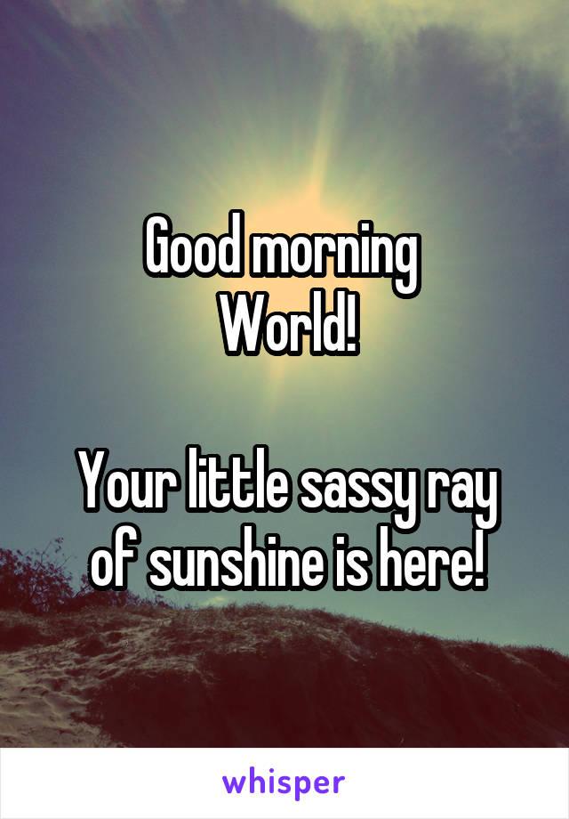 Good morning 
World!

Your little sassy ray of sunshine is here!