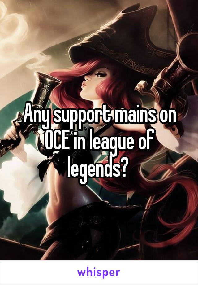 Any support mains on OCE in league of legends? 