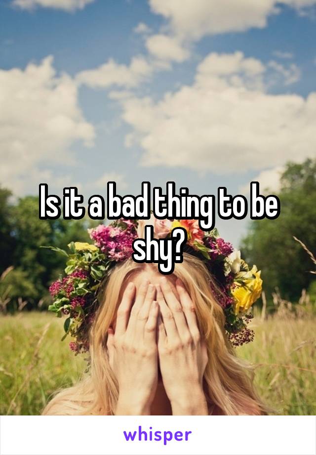 Is it a bad thing to be shy?