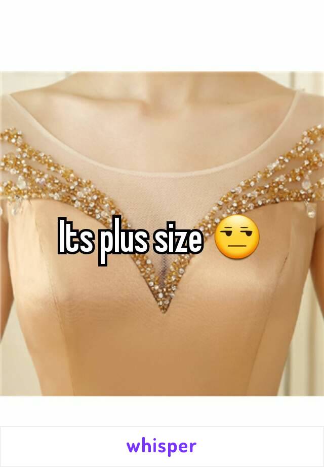 Its plus size 😒