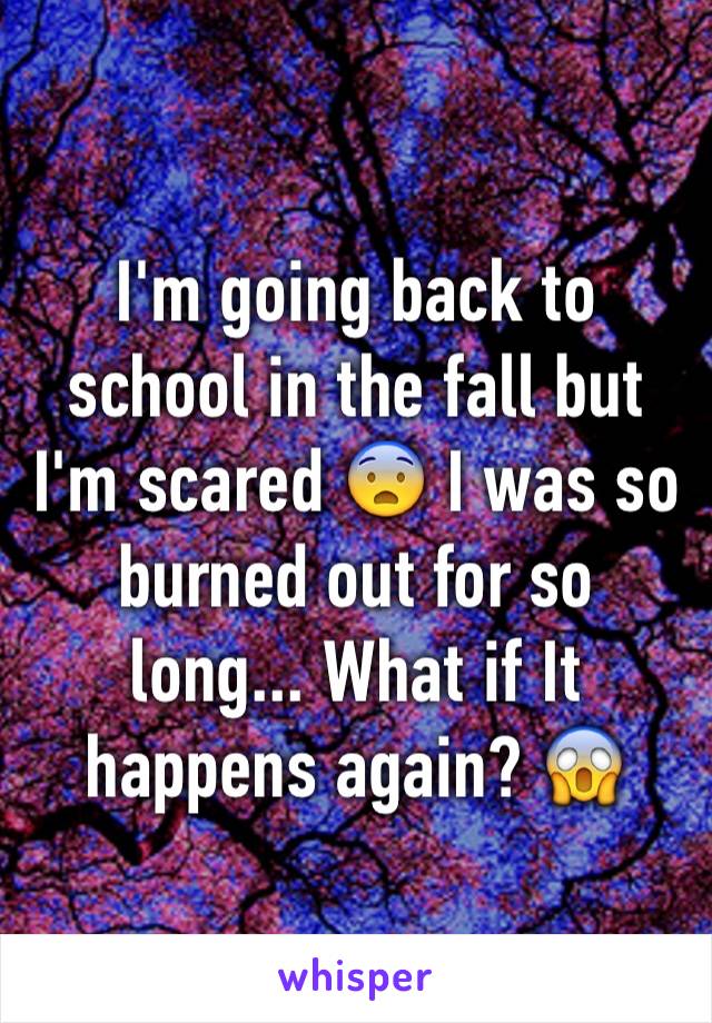 I'm going back to school in the fall but I'm scared 😨 I was so burned out for so long... What if It happens again? 😱