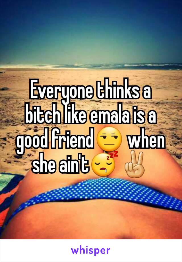 Everyone thinks a bitch like emala is a good friend😒 when she ain't😴✌