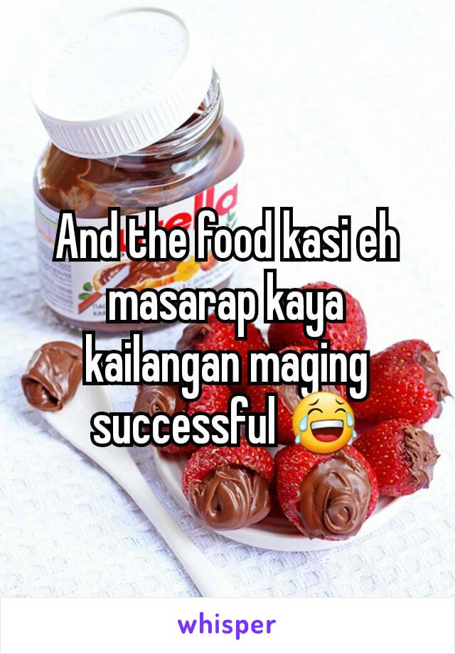 And the food kasi eh masarap kaya kailangan maging successful 😂