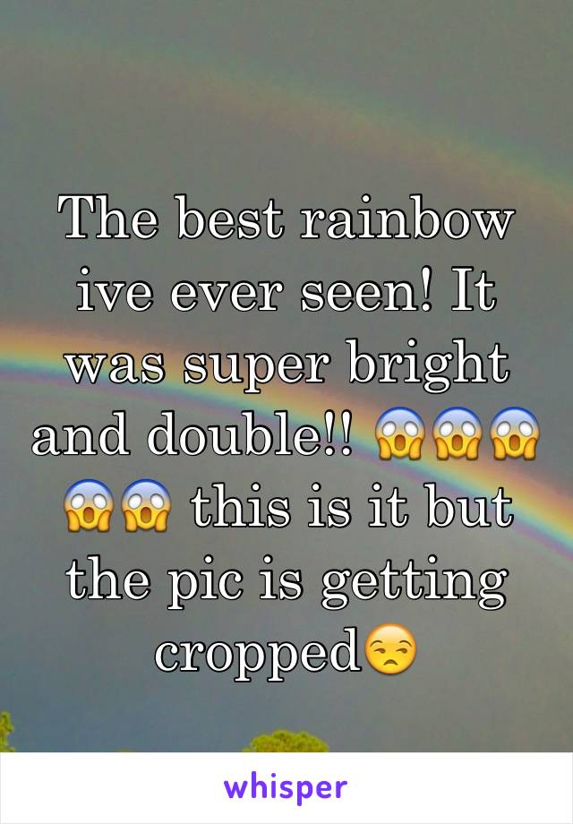 The best rainbow ive ever seen! It was super bright and double!! 😱😱😱😱😱 this is it but the pic is getting cropped😒