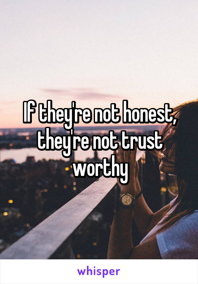 If they're not honest, they're not trust worthy