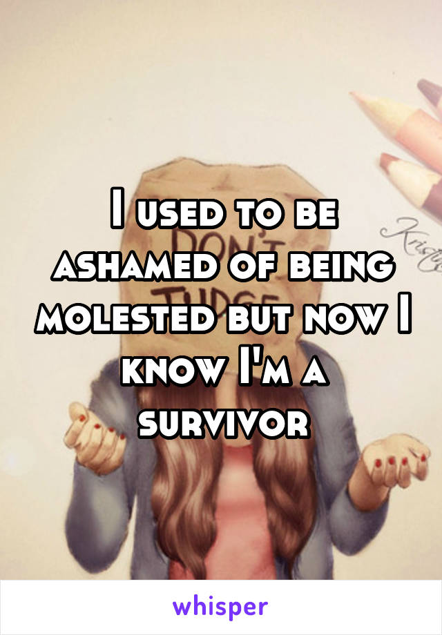 I used to be ashamed of being molested but now I know I'm a survivor