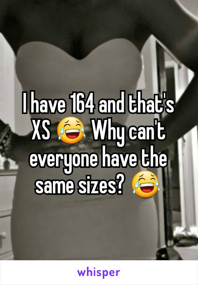 I have 164 and that's XS 😂 Why can't everyone have the same sizes? 😂