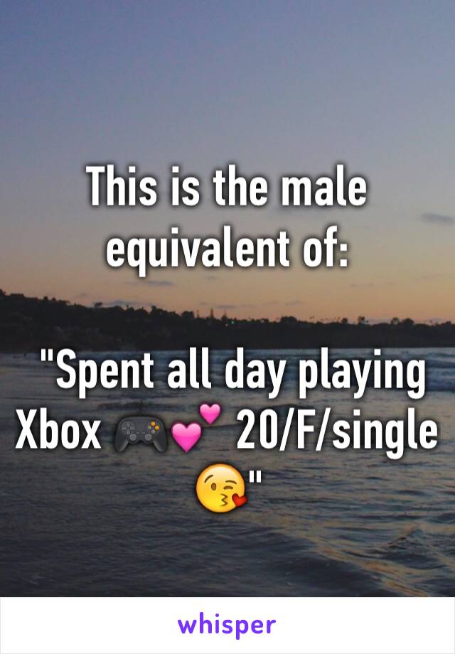 This is the male equivalent of:

 "Spent all day playing Xbox 🎮💕 20/F/single 😘" 