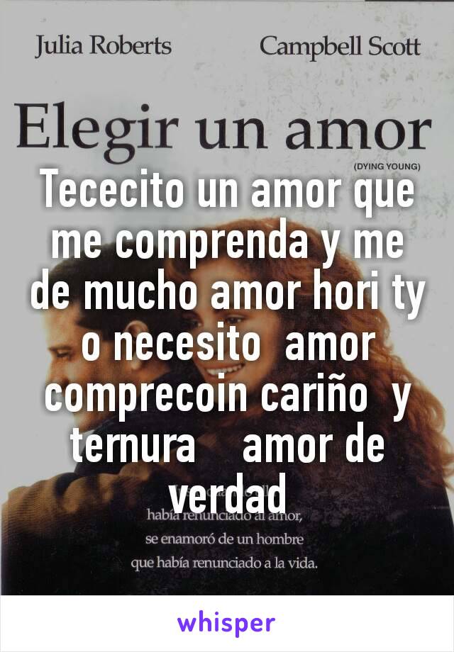 Tececito un amor que me comprenda y me de mucho amor hori ty o necesito  amor comprecoin cariño  y ternura    amor de verdad