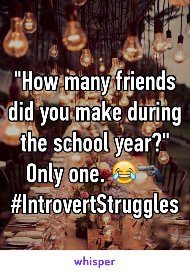 "How many friends did you make during the school year?"
Only one. 😂🔫 
#IntrovertStruggles