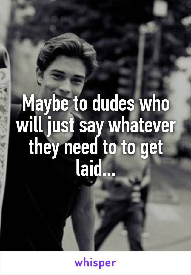 Maybe to dudes who will just say whatever they need to to get laid...