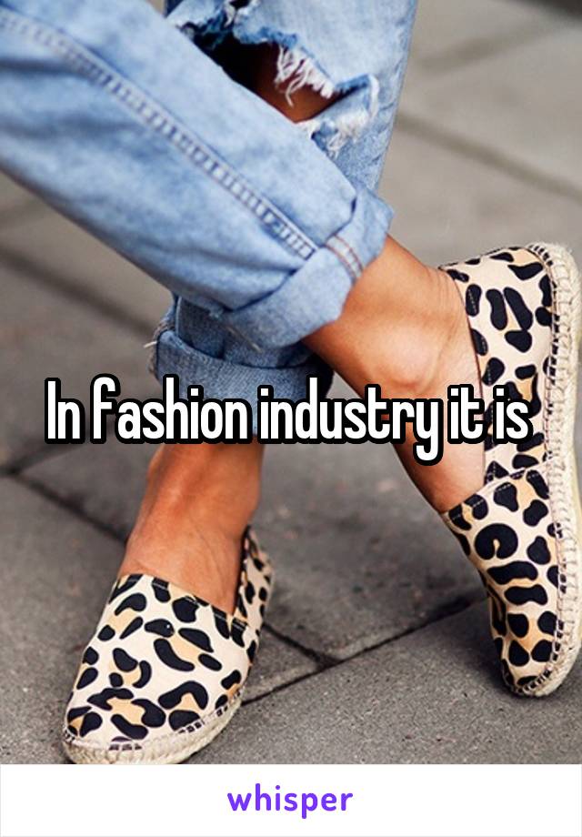 In fashion industry it is 