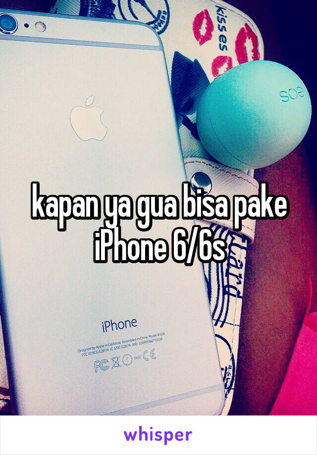 kapan ya gua bisa pake iPhone 6/6s