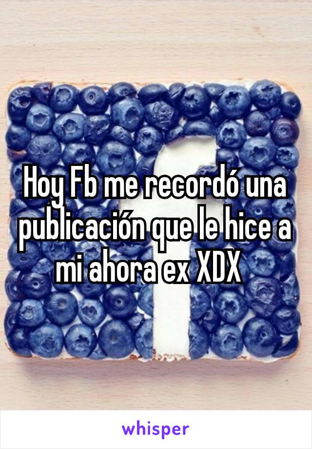 Hoy Fb me recordó una publicación que le hice a mi ahora ex XDX  