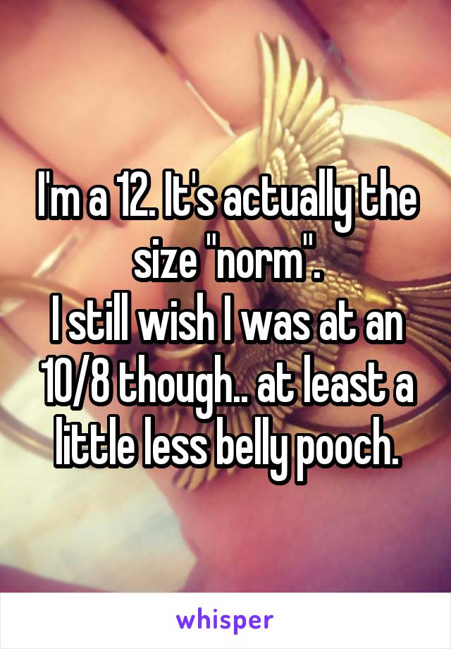 I'm a 12. It's actually the size "norm".
I still wish I was at an 10/8 though.. at least a little less belly pooch.