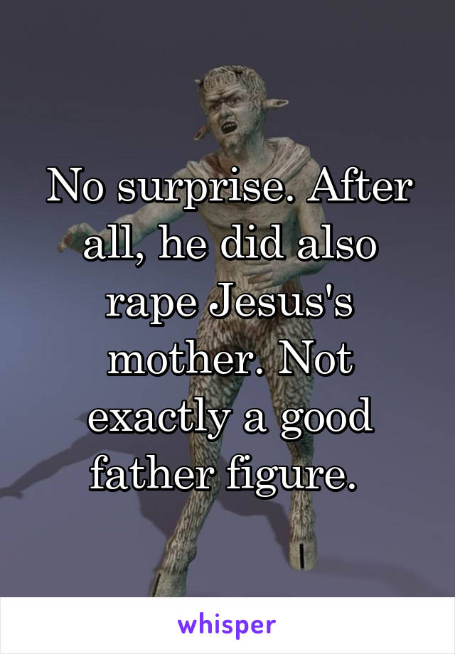 No surprise. After all, he did also rape Jesus's mother. Not exactly a good father figure. 