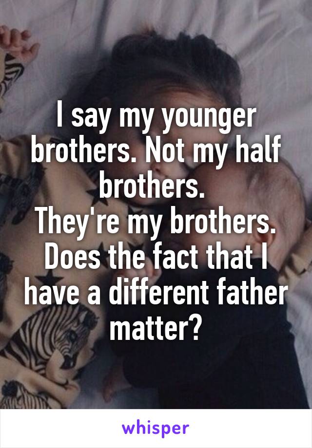 I say my younger brothers. Not my half brothers. 
They're my brothers.
Does the fact that I have a different father matter?