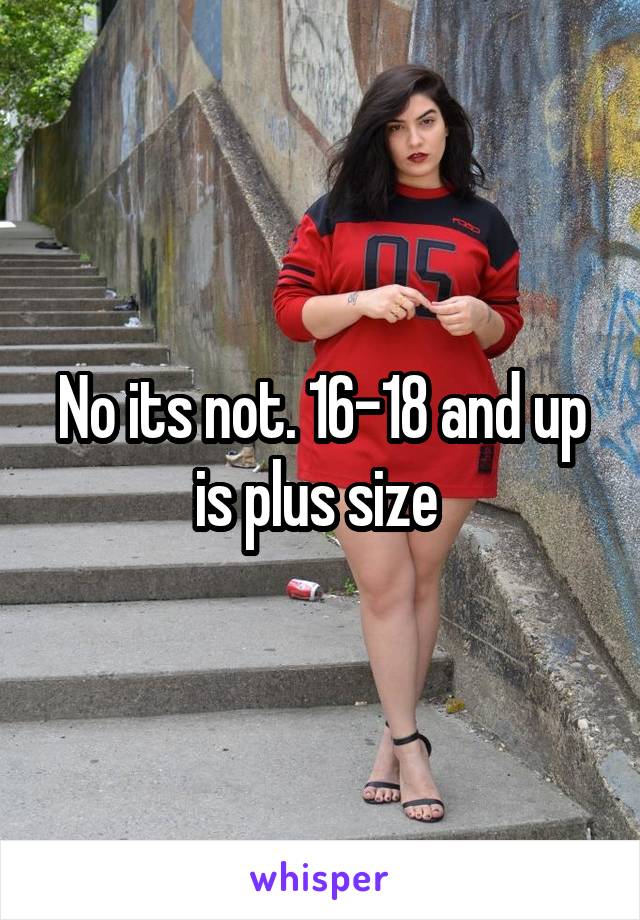 No its not. 16-18 and up is plus size 