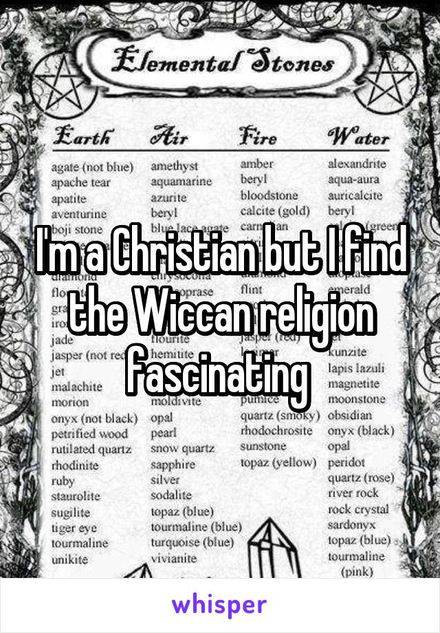 I'm a Christian but I find the Wiccan religion fascinating 