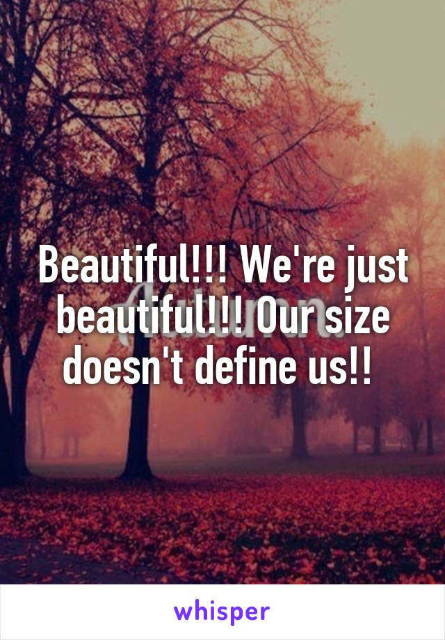 Beautiful!!! We're just beautiful!!! Our size doesn't define us!! 