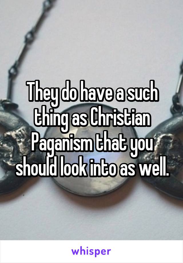 They do have a such thing as Christian Paganism that you should look into as well.