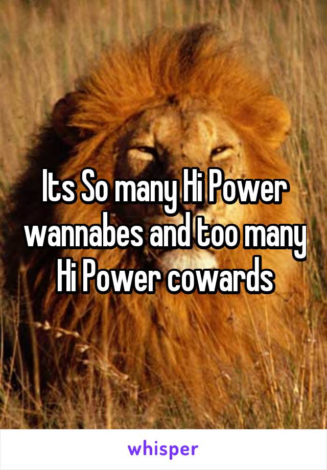 Its So many Hi Power wannabes and too many Hi Power cowards