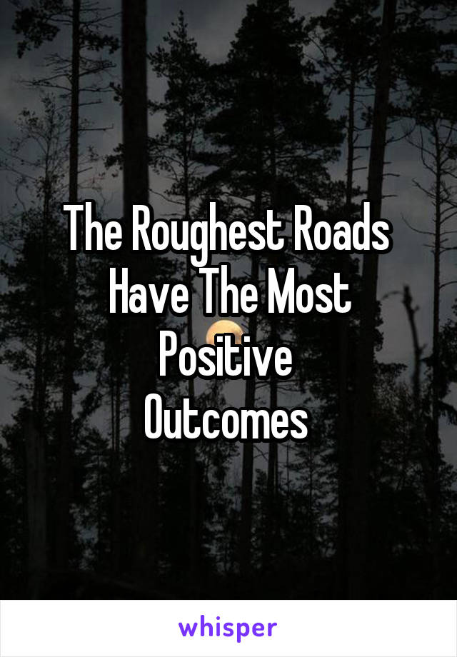 The Roughest Roads 
Have The Most Positive 
Outcomes 