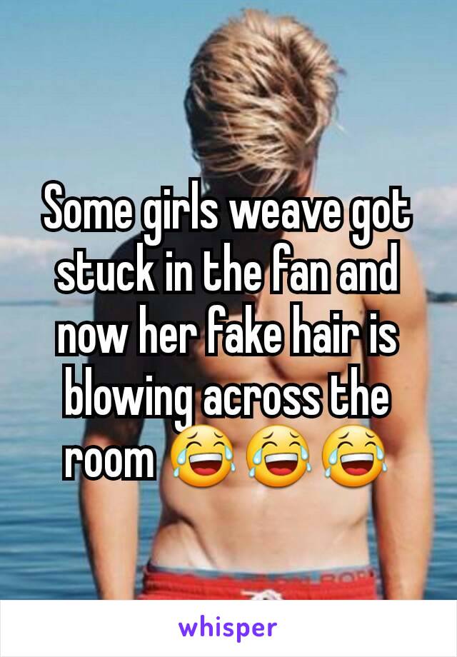 Some girls weave got stuck in the fan and now her fake hair is blowing across the room 😂😂😂