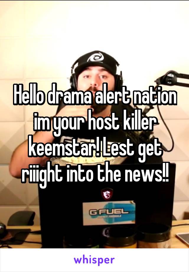 Hello drama alert nation im your host killer keemstar! Lest get riiight into the news!!