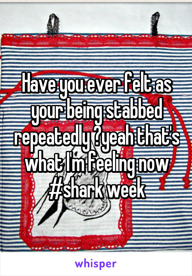 Have you ever felt as your being stabbed repeatedly ?yeah that's what I'm feeling now #shark week