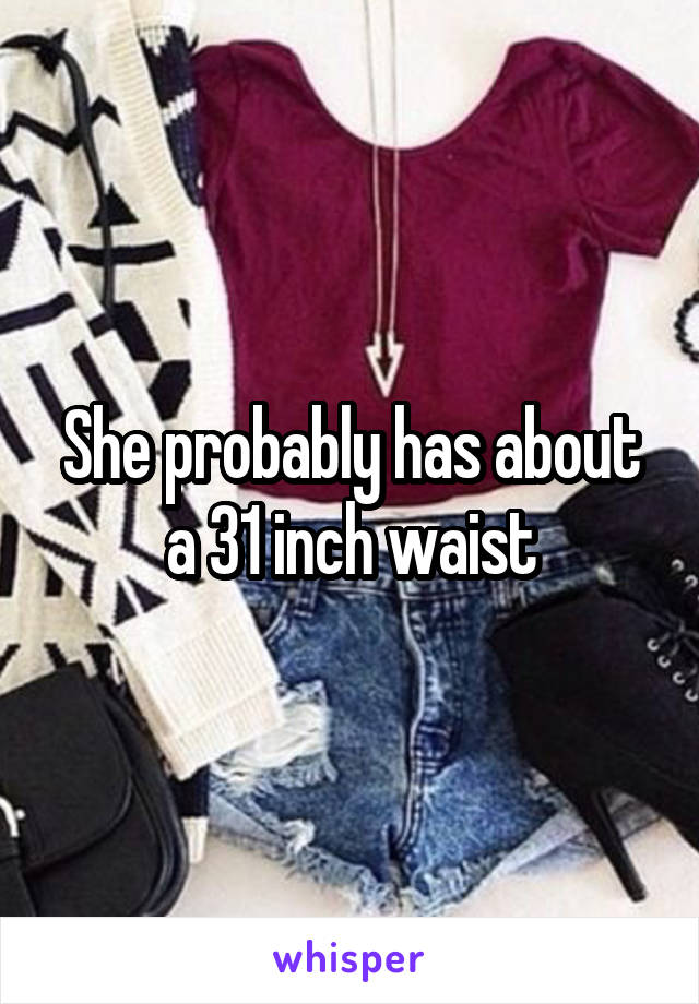 She probably has about a 31 inch waist