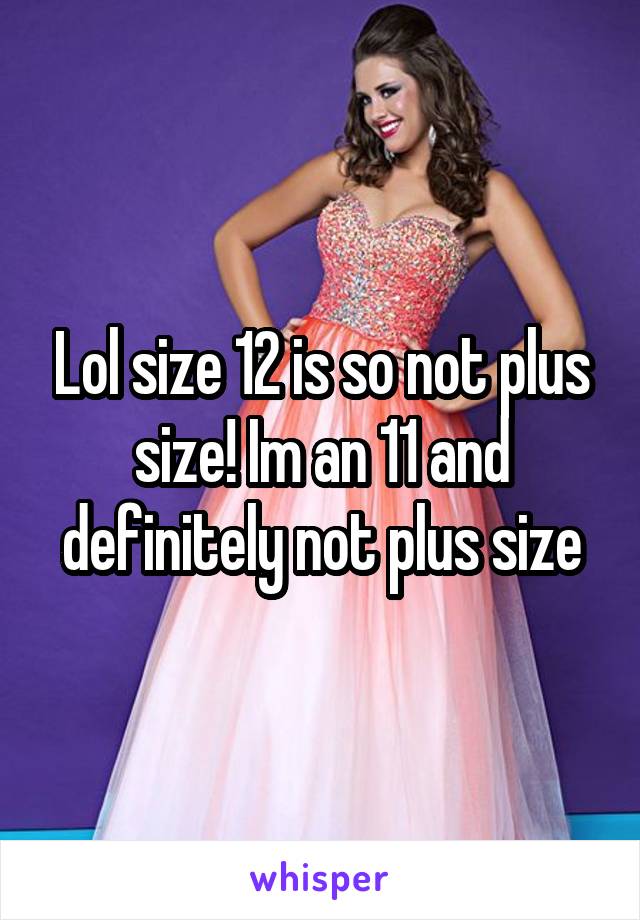 Lol size 12 is so not plus size! Im an 11 and definitely not plus size