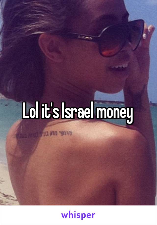 Lol it's Israel money 