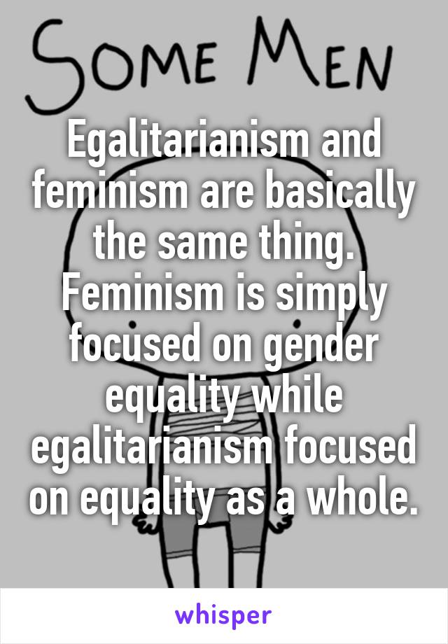 Egalitarianism and feminism are basically the same thing.
Feminism is simply focused on gender equality while egalitarianism focused on equality as a whole.