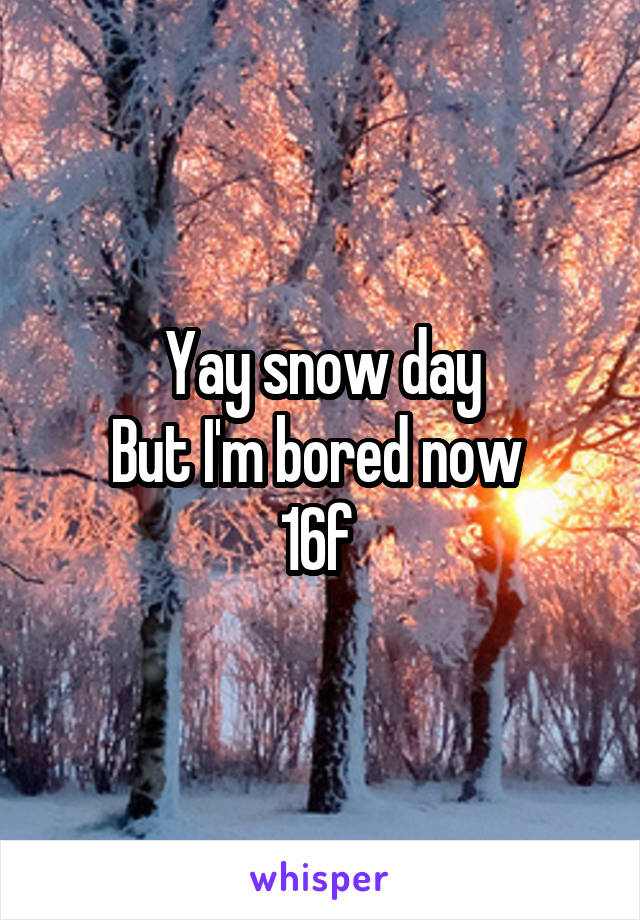 Yay snow day
But I'm bored now 
16f 