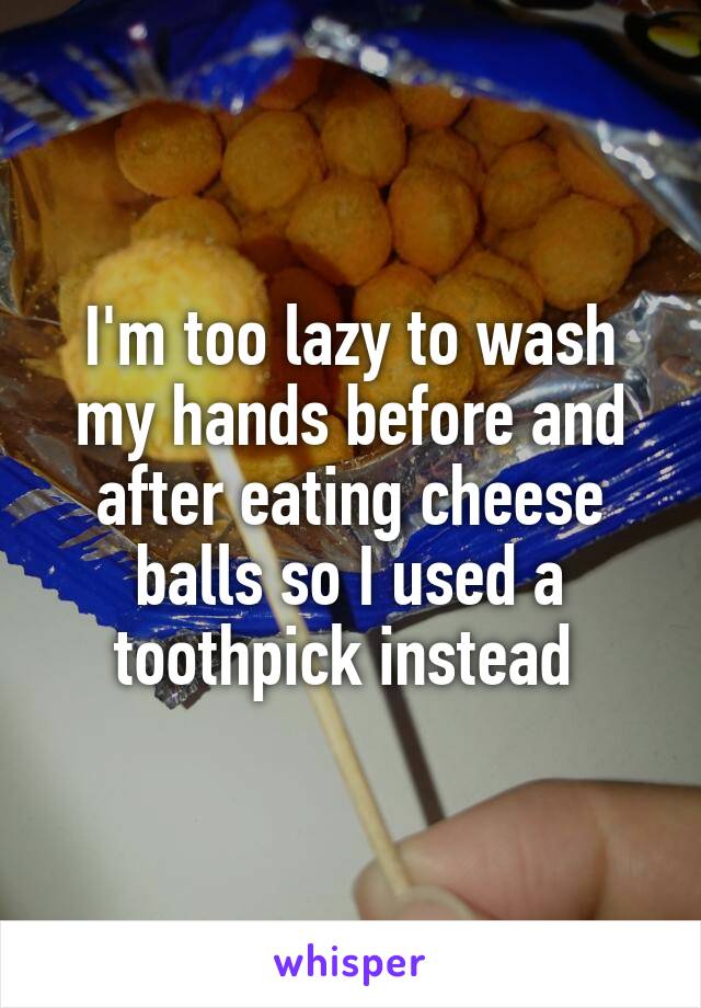 I'm too lazy to wash my hands before and after eating cheese balls so I used a toothpick instead 