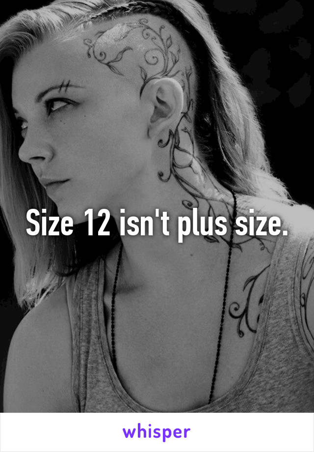 Size 12 isn't plus size.