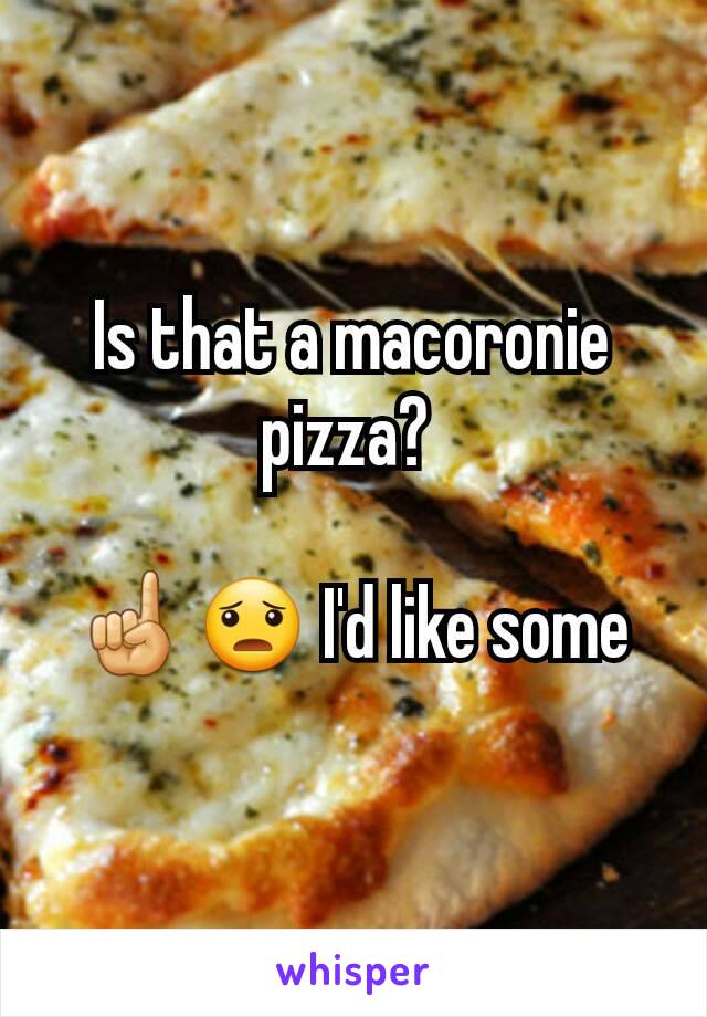 Is that a macoronie pizza? 

☝😦 I'd like some