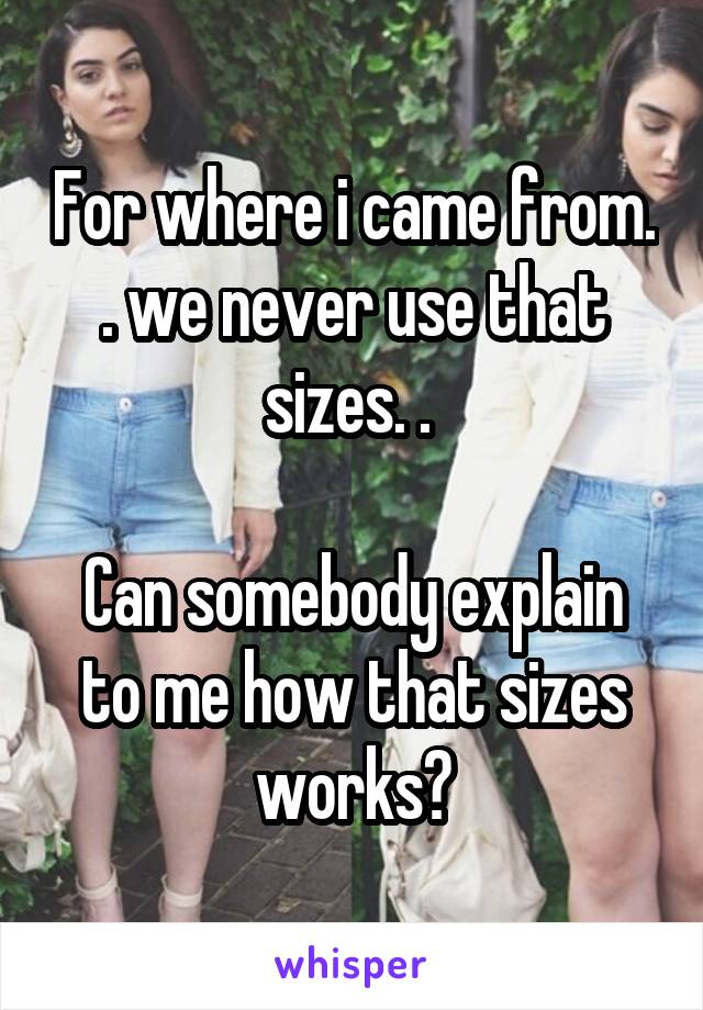 For where i came from. . we never use that sizes. . 

Can somebody explain to me how that sizes works?