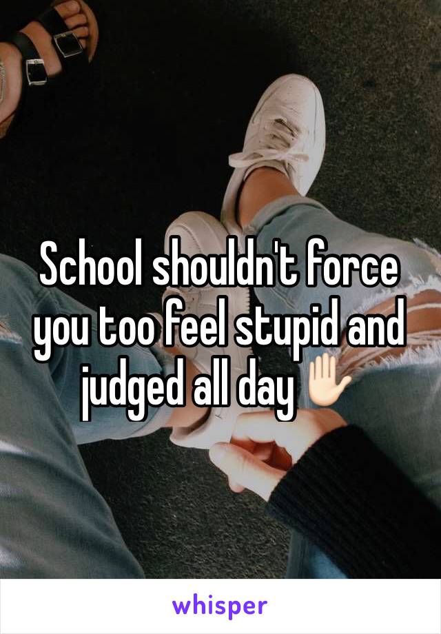 School shouldn't force you too feel stupid and judged all day✋🏻