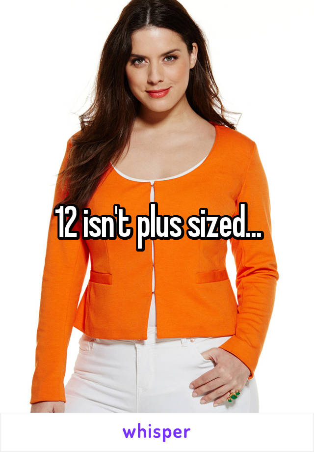 12 isn't plus sized...