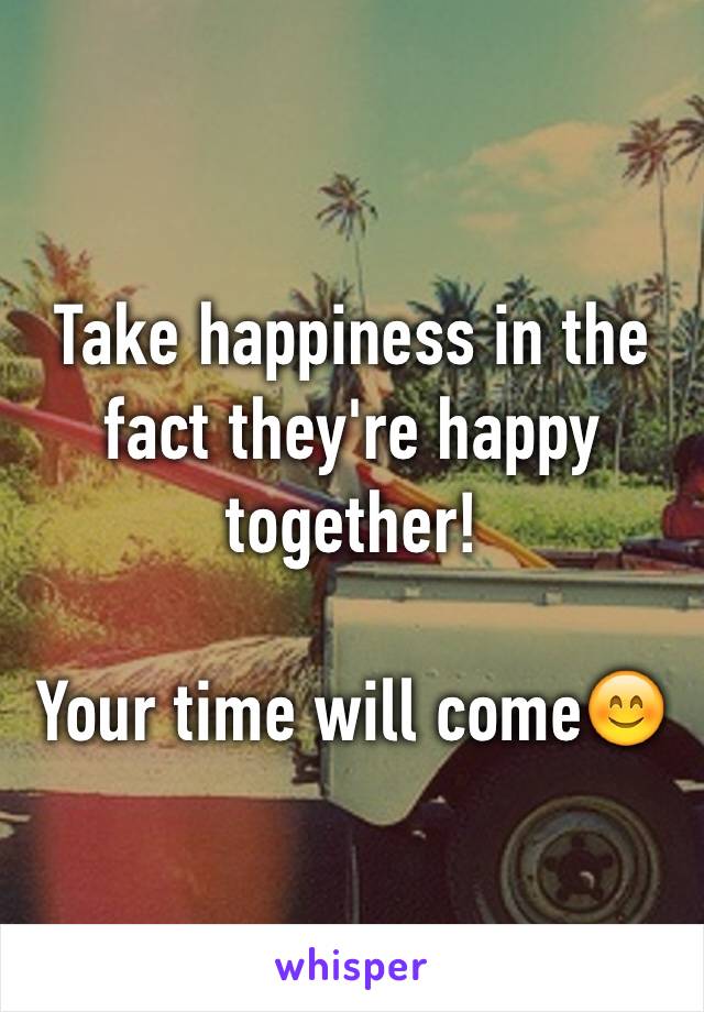 Take happiness in the fact they're happy together!

Your time will come😊