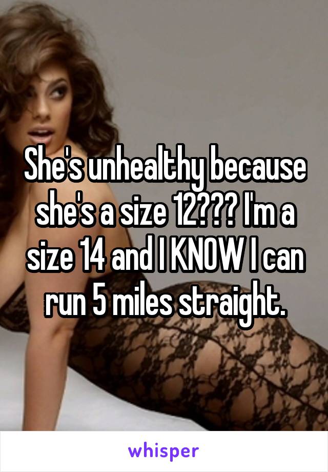 She's unhealthy because she's a size 12??? I'm a size 14 and I KNOW I can run 5 miles straight.