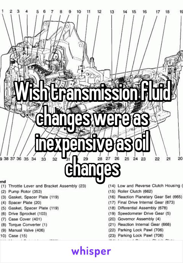 Wish transmission fluid changes were as inexpensive as oil changes