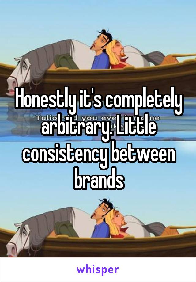 Honestly it's completely arbitrary. Little consistency between brands